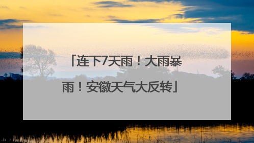 连下7天雨！大雨暴雨！安徽天气大反转