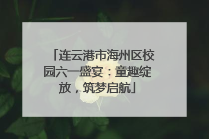 连云港市海州区校园六一盛宴：童趣绽放，筑梦启航