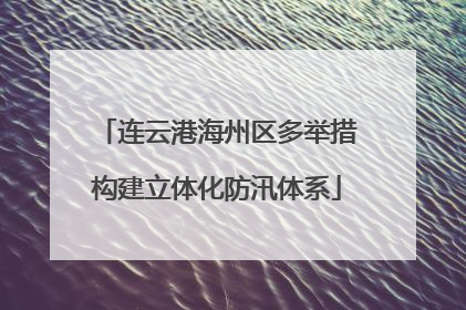 连云港海州区多举措构建立体化防汛体系