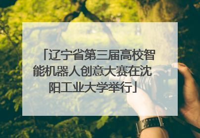辽宁省第三届高校智能机器人创意大赛在沈阳工业大学举行