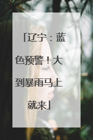 辽宁：蓝色预警！大到暴雨马上就来