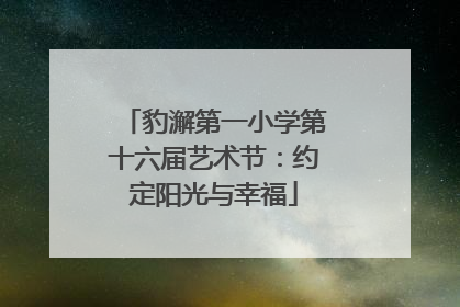 豹澥第一小学第十六届艺术节：约定阳光与幸福