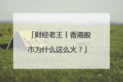 财经老王丨香港股市为什么这么火？