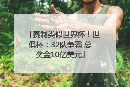 赛制类似世界杯！世俱杯：32队争霸 总奖金10亿美元