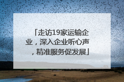 走访19家运输企业，深入企业听心声，精准服务促发展