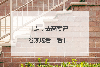 走，去高考评卷现场看一看