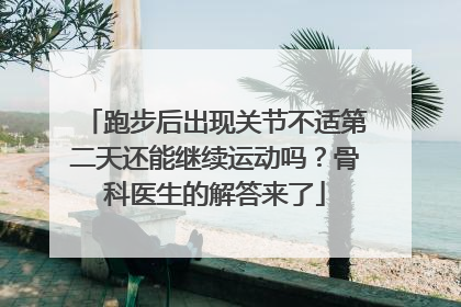 跑步后出现关节不适第二天还能继续运动吗？骨科医生的解答来了