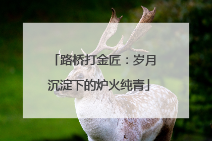 路桥打金匠：岁月沉淀下的炉火纯青