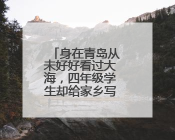身在青岛从未好好看过大海，四年级学生却给家乡写下温暖诗句