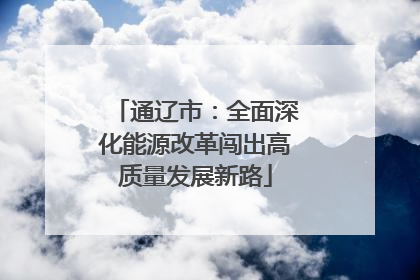 通辽市：全面深化能源改革闯出高质量发展新路