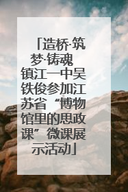造桥·筑梦·铸魂 镇江一中吴铁俊参加江苏省“博物馆里的思政课”微课展示活动
