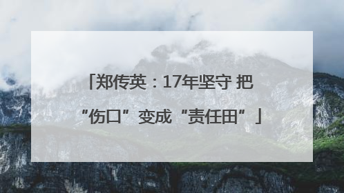 郑传英：17年坚守 把“伤口”变成“责任田”