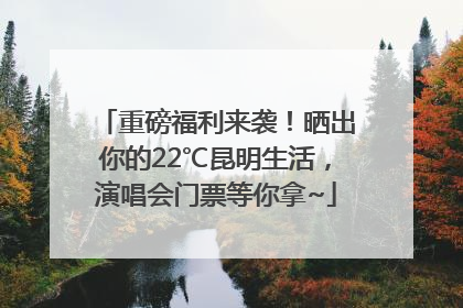 重磅福利来袭！晒出你的22℃昆明生活，演唱会门票等你拿~