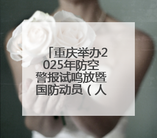 重庆举办2025年防空警报试鸣放暨国防动员（人民防空）宣传教育活动