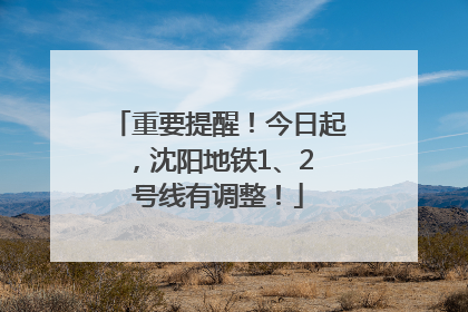 重要提醒！今日起，沈阳地铁1、2 号线有调整！