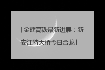 金建高铁最新进展：新安江特大桥今日合龙
