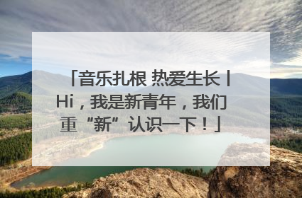 音乐扎根 热爱生长丨Hi，我是新青年，我们重“新”认识一下！