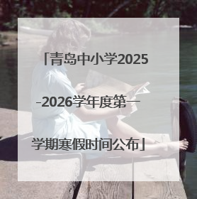 青岛中小学2025-2026学年度第一学期寒假时间公布