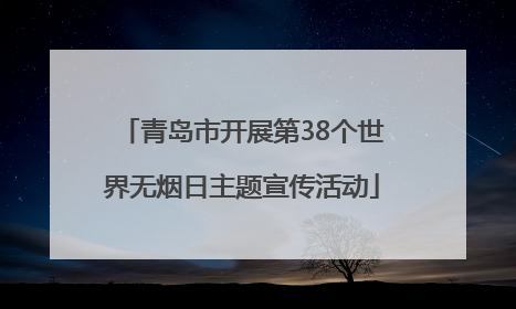 青岛市开展第38个世界无烟日主题宣传活动