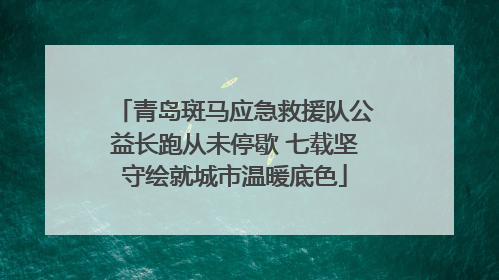 青岛斑马应急救援队公益长跑从未停歇 七载坚守绘就城市温暖底色
