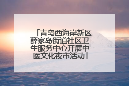 青岛西海岸新区薛家岛街道社区卫生服务中心开展中医文化夜市活动