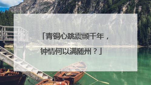 青铜心跳震颤千年，钟情何以满随州？