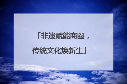 非遗赋能商圈，传统文化焕新生