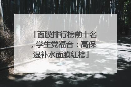面膜排行榜前十名，学生党福音：高保湿补水面膜红榜