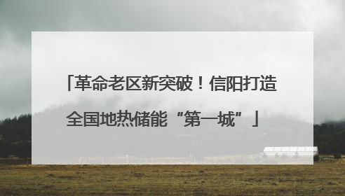 革命老区新突破！信阳打造全国地热储能“第一城”
