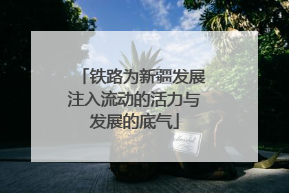 铁路为新疆发展注入流动的活力与发展的底气