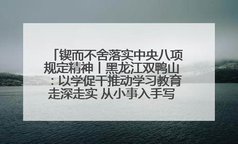 锲而不舍落实中央八项规定精神丨黑龙江双鸭山：以学促干推动学习教育走深走实 从小事入手写好“民生答卷”