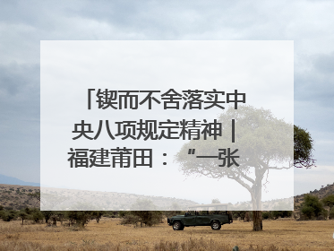 锲而不舍落实中央八项规定精神｜福建莆田：“一张表”“一张图”为基层减轻“数字负担”