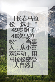 长春马拉松一选手“49岁跑了48次马拉松”，当事人：从小喜欢运动，用马拉松感受大自然