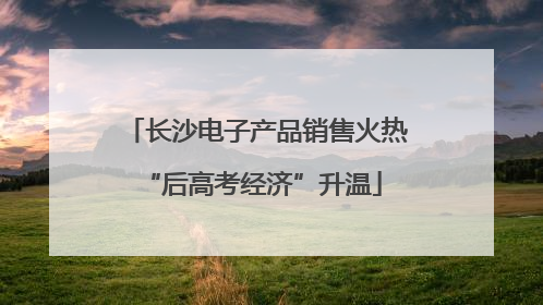长沙电子产品销售火热 “后高考经济”升温