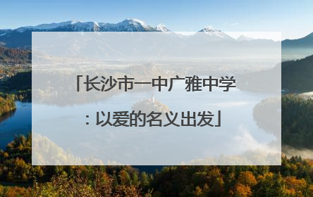 长沙市一中广雅中学：以爱的名义出发