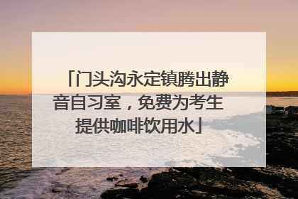 门头沟永定镇腾出静音自习室，免费为考生提供咖啡饮用水