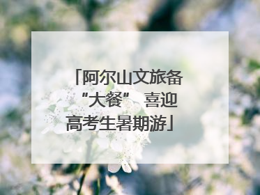 阿尔山文旅备“大餐” 喜迎高考生暑期游