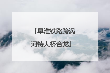 阜淮铁路跨涡河特大桥合龙