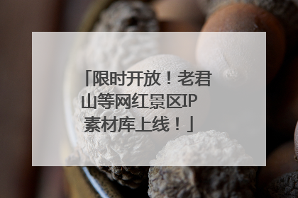 限时开放！老君山等网红景区IP素材库上线！