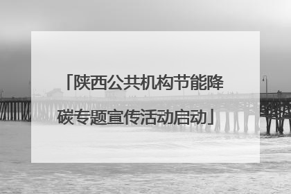 陕西公共机构节能降碳专题宣传活动启动