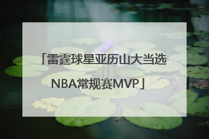 雷霆球星亚历山大当选NBA常规赛MVP
