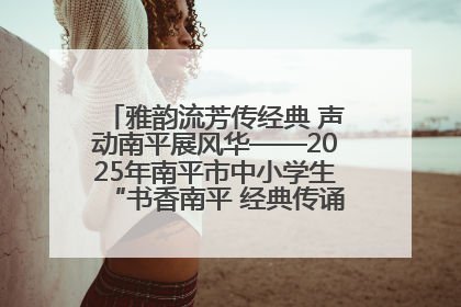 雅韵流芳传经典 声动南平展风华——2025年南平市中小学生“书香南平 经典传诵”中华经典诗文朗诵决赛圆满举行