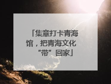 集章打卡青海馆，把青海文化“带”回家