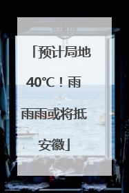 预计局地40℃！雨雨雨或将抵安徽