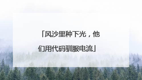 风沙里种下光，他们用代码驯服电流