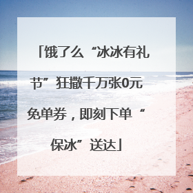 饿了么“冰冰有礼节”狂撒千万张0元免单券，即刻下单“保冰”送达