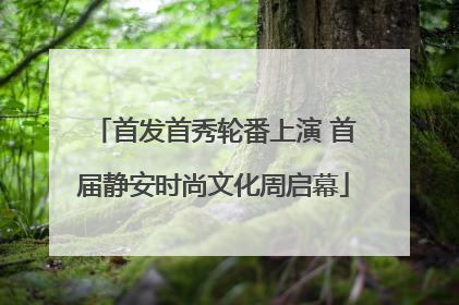 首发首秀轮番上演 首届静安时尚文化周启幕