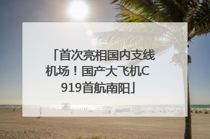 首次亮相国内支线机场！国产大飞机C919首航南阳