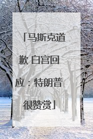 马斯克道歉 白宫回应：特朗普很赞赏