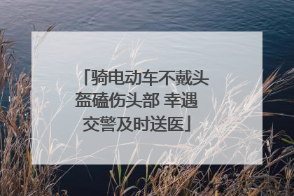 骑电动车不戴头盔磕伤头部 幸遇交警及时送医